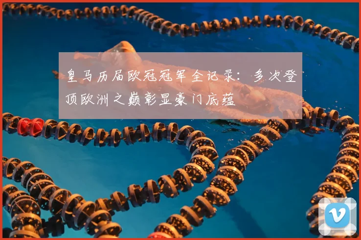 皇马历届欧冠冠军全记录：多次登顶欧洲之巅彰显豪门底蕴