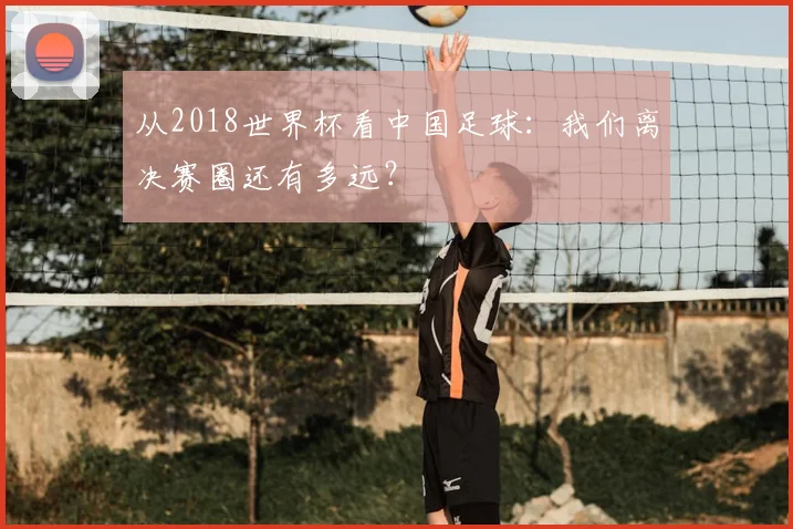 从2018世界杯看中国足球：我们离决赛圈还有多远？