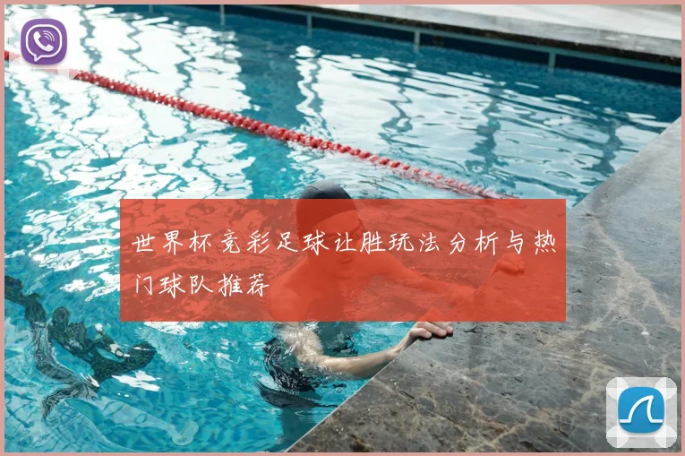 世界杯竞彩足球让胜玩法分析与热门球队推荐