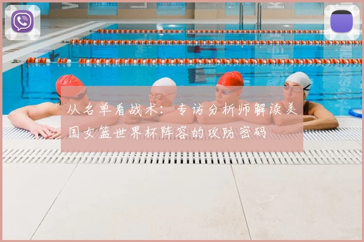 从名单看战术：专访分析师解读美国女篮世界杯阵容的攻防密码