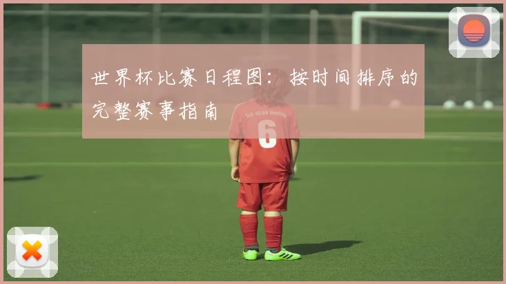 世界杯比赛日程图：按时间排序的完整赛事指南