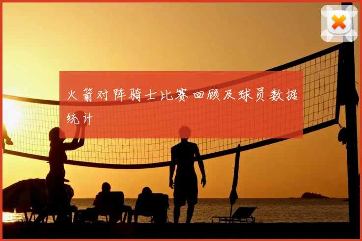 火箭对阵骑士比赛回顾及球员数据统计