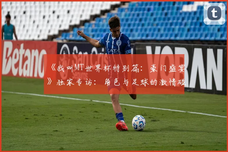 《我叫MT世界杯特别篇：豪门盛宴》独家专访：角色与足球的激情碰撞