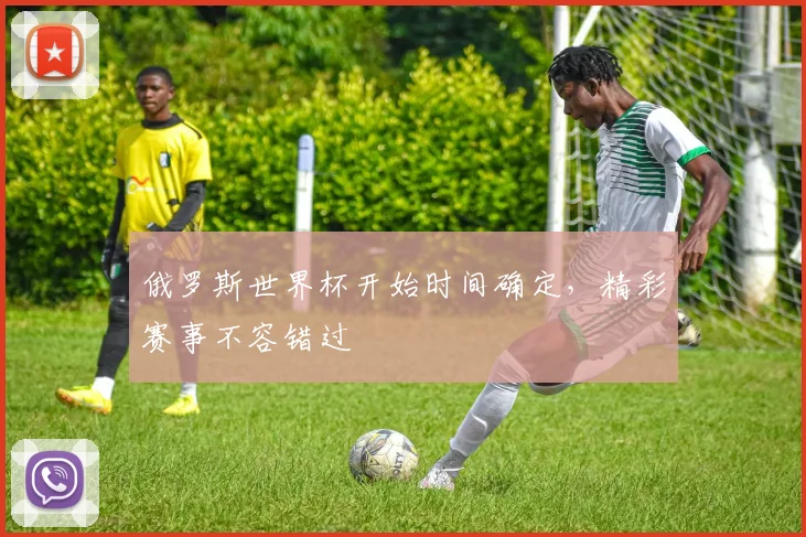 俄罗斯世界杯开始时间确定，精彩赛事不容错过