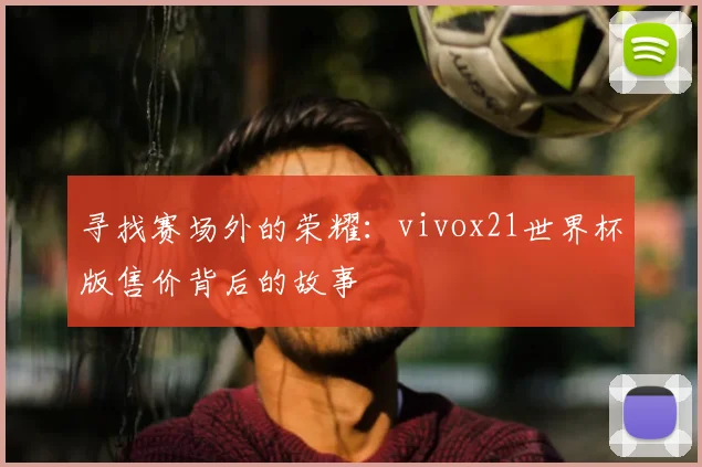寻找赛场外的荣耀：vivox21世界杯版售价背后的故事
