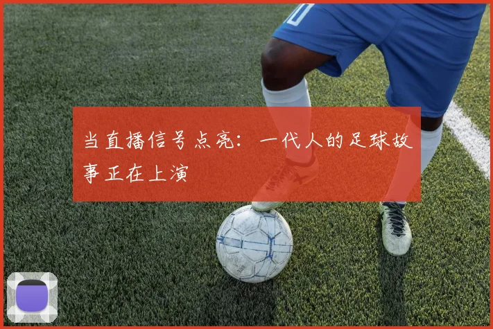 当直播信号点亮：一代人的足球故事正在上演