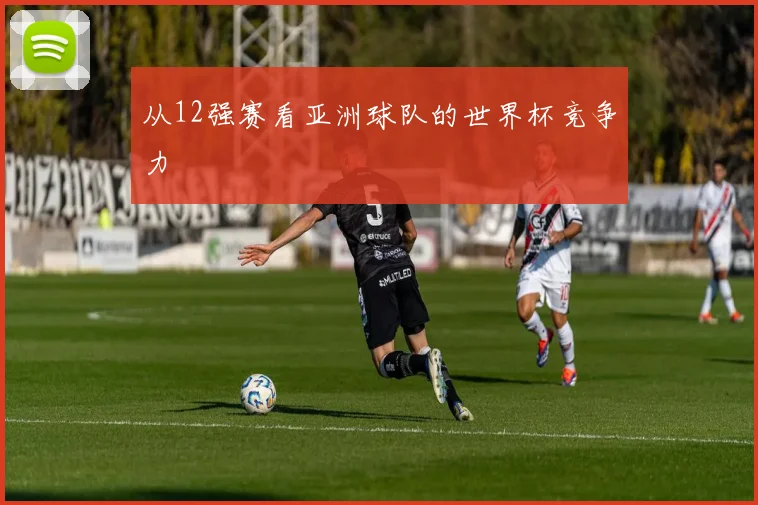 从12强赛看亚洲球队的世界杯竞争力