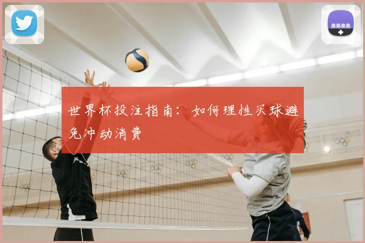 世界杯投注指南：如何理性买球避免冲动消费