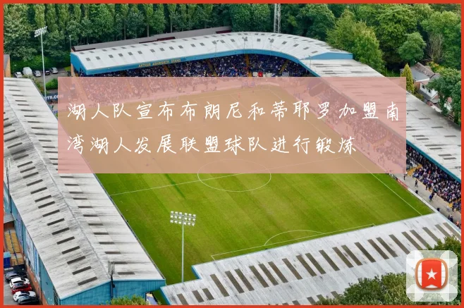 湖人队宣布布朗尼和蒂耶罗加盟南湾湖人发展联盟球队进行锻炼