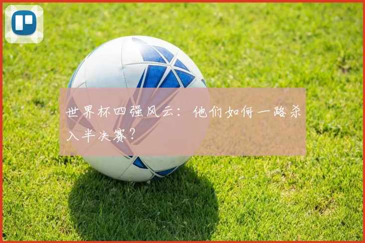 世界杯四强风云：他们如何一路杀入半决赛？