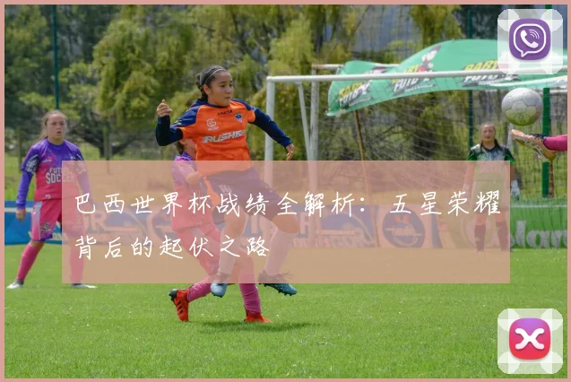 巴西世界杯战绩全解析：五星荣耀背后的起伏之路