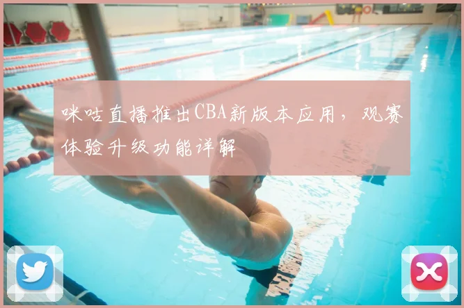 咪咕直播推出CBA新版本应用，观赛体验升级功能详解