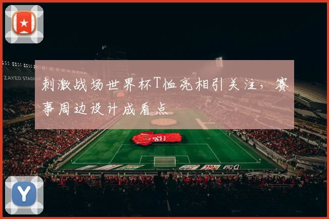刺激战场世界杯T恤亮相引关注，赛事周边设计成看点