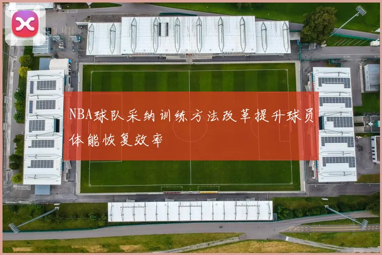 NBA球队采纳训练方法改革提升球员体能恢复效率
