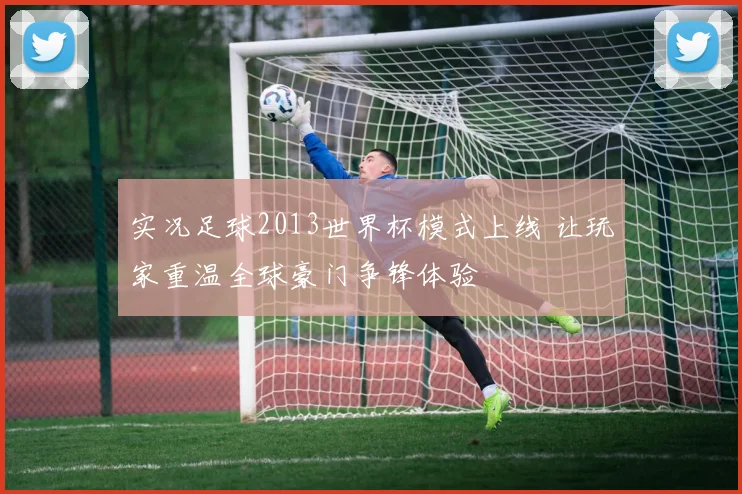 实况足球2013世界杯模式上线 让玩家重温全球豪门争锋体验