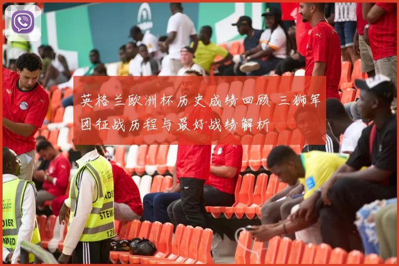 英格兰欧洲杯历史成绩回顾 三狮军团征战历程与最好战绩解析