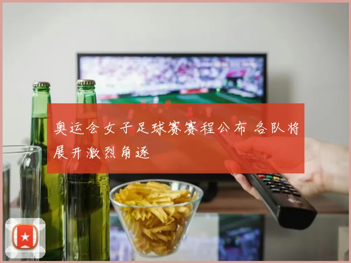 奥运会女子足球赛赛程公布 各队将展开激烈角逐
