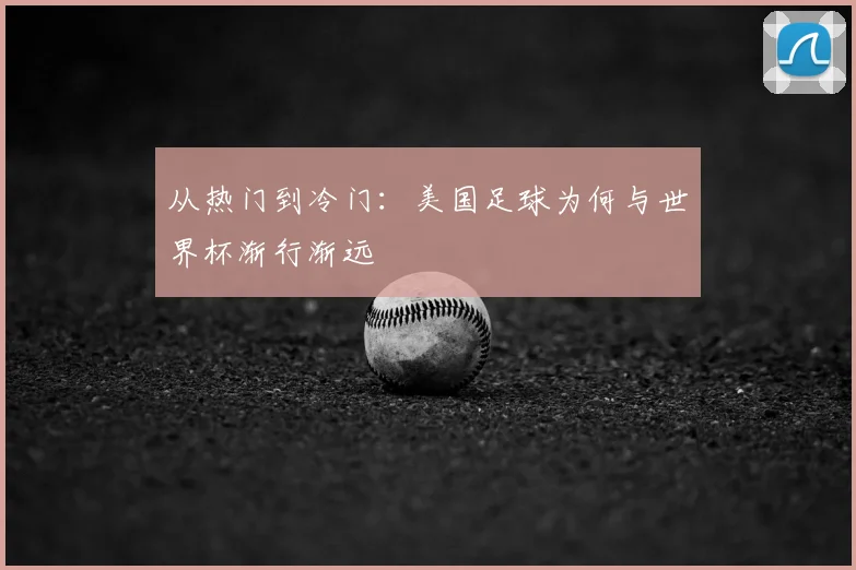 从热门到冷门：美国足球为何与世界杯渐行渐远