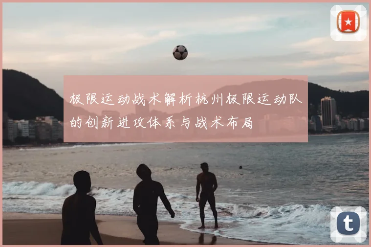 极限运动战术解析杭州极限运动队的创新进攻体系与战术布局