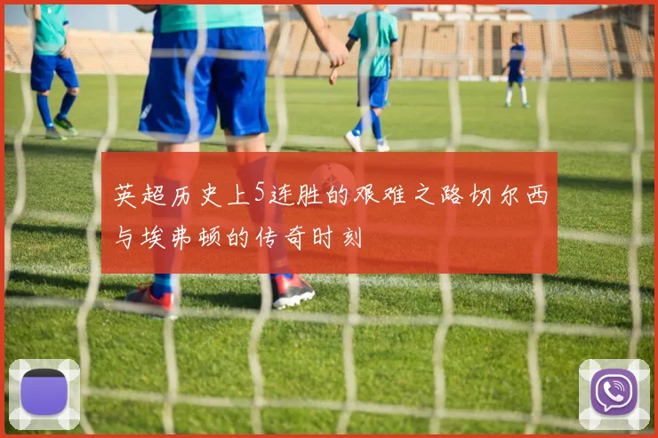 英超历史上5连胜的艰难之路切尔西与埃弗顿的传奇时刻