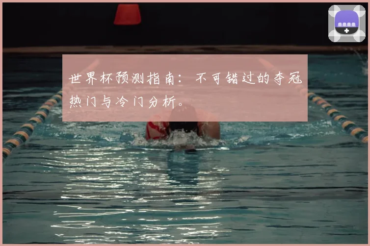 世界杯预测指南：不可错过的夺冠热门与冷门分析。