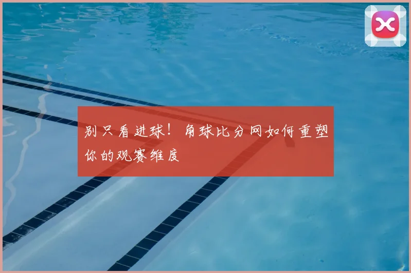 别只看进球！角球比分网如何重塑你的观赛维度