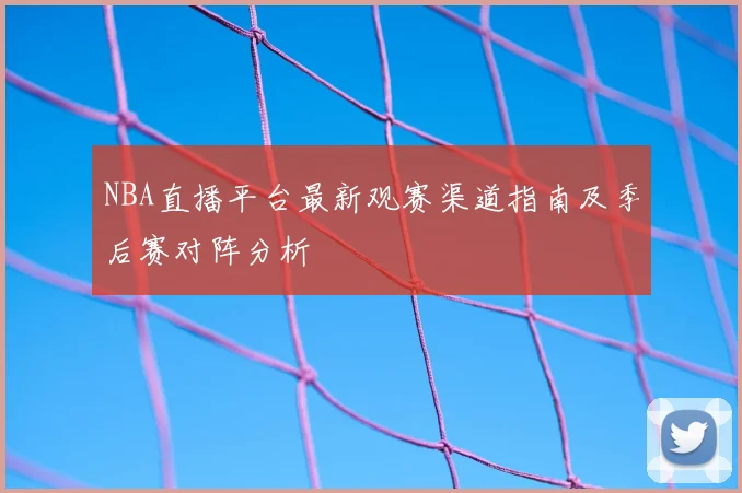 NBA直播平台最新观赛渠道指南及季后赛对阵分析