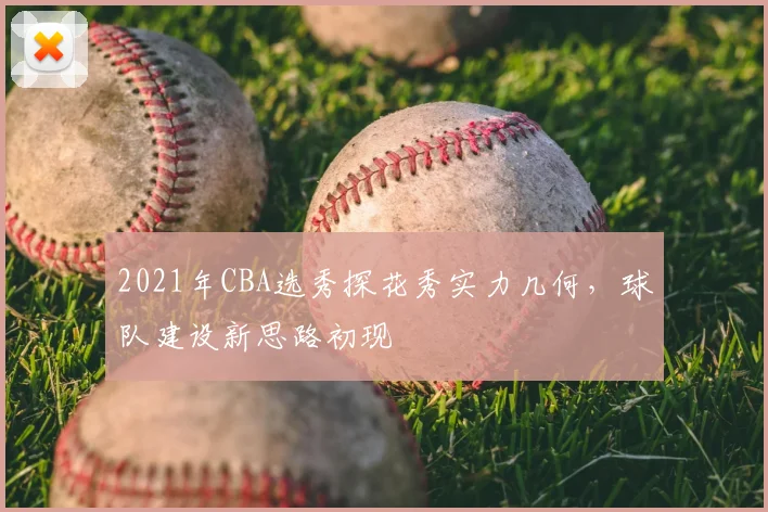 2021年CBA选秀探花秀实力几何，球队建设新思路初现