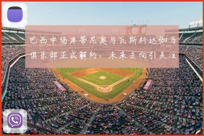 巴西中场库蒂尼奥与瓦斯科达伽马俱乐部正式解约，未来去向引关注