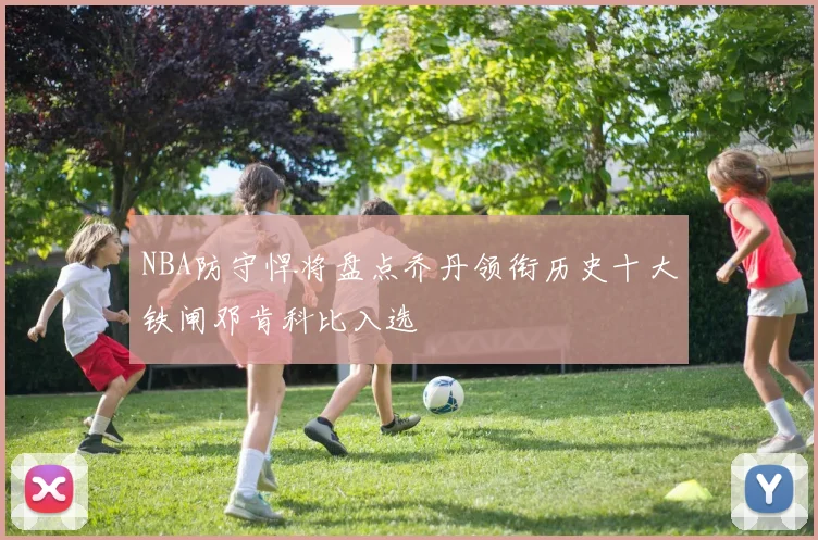 NBA防守悍将盘点乔丹领衔历史十大铁闸邓肯科比入选