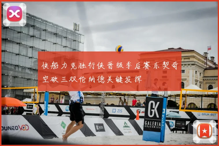 快船力克独行侠晋级季后赛东契奇空砍三双伦纳德关键发挥