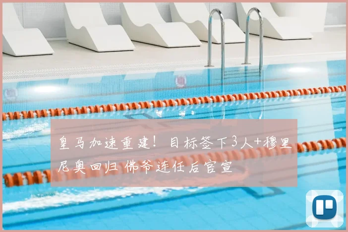 皇马加速重建！目标签下3人+穆里尼奥回归 佛爷连任后官宣