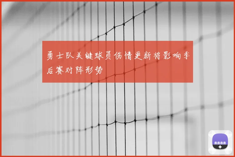 勇士队关键球员伤情更新将影响季后赛对阵形势