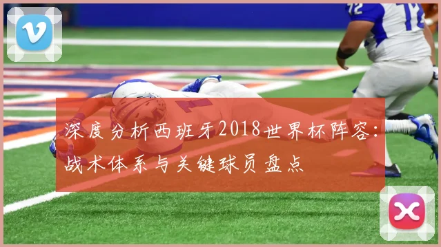 深度分析西班牙2018世界杯阵容：战术体系与关键球员盘点