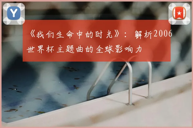 《我们生命中的时光》:解析2006世界杯主题曲的全球影响力