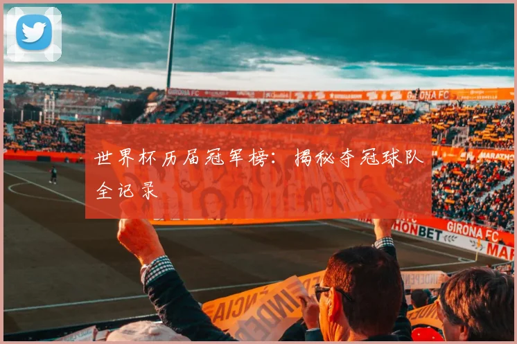 世界杯历届冠军榜：揭秘夺冠球队全记录