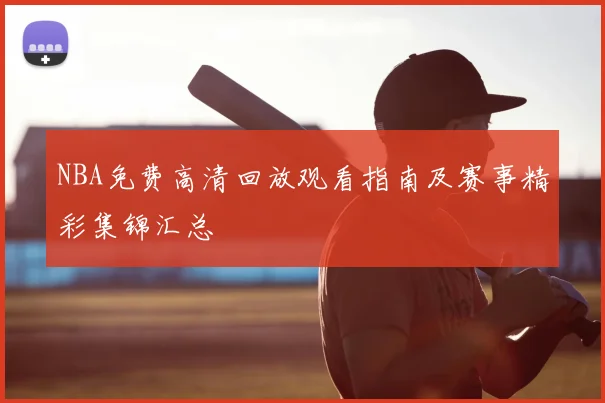 NBA免费高清回放观看指南及赛事精彩集锦汇总