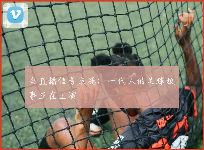 当直播信号点亮：一代人的足球故事正在上演