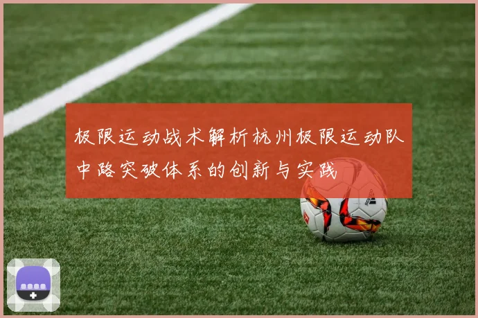 极限运动战术解析杭州极限运动队中路突破体系的创新与实践