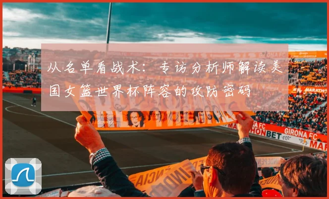 从名单看战术：专访分析师解读美国女篮世界杯阵容的攻防密码