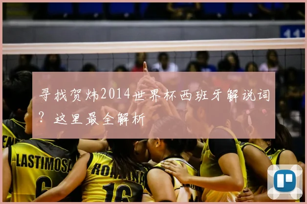 寻找贺炜2014世界杯西班牙解说词？这里最全解析
