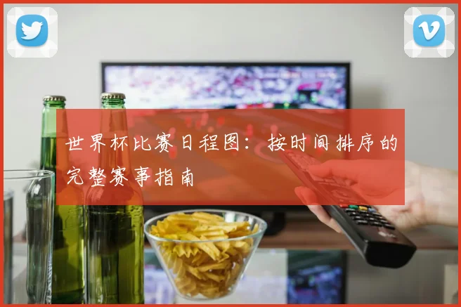 世界杯比赛日程图：按时间排序的完整赛事指南