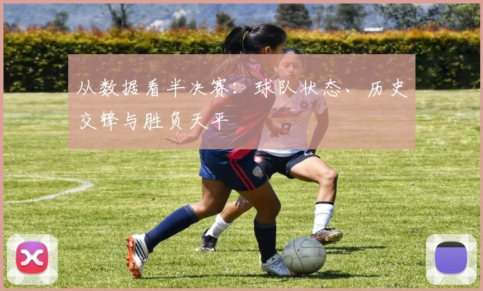 从数据看半决赛：球队状态、历史交锋与胜负天平