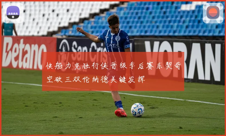 快船力克独行侠晋级季后赛东契奇空砍三双伦纳德关键发挥