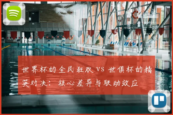 世界杯的全民狂欢 vs 世俱杯的精英对决：核心差异与联动效应