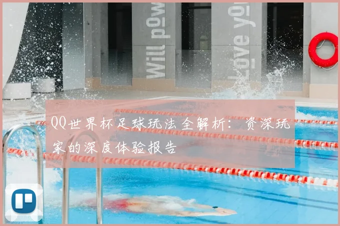 QQ世界杯足球玩法全解析：资深玩家的深度体验报告