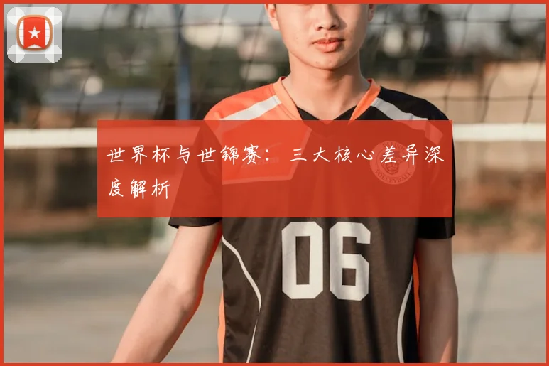 世界杯与世锦赛：三大核心差异深度解析