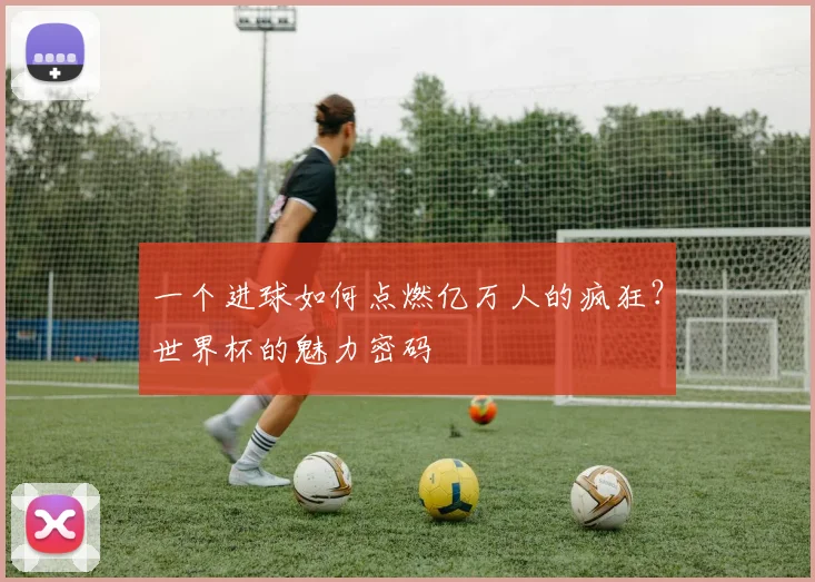 一个进球如何点燃亿万人的疯狂？世界杯的魅力密码