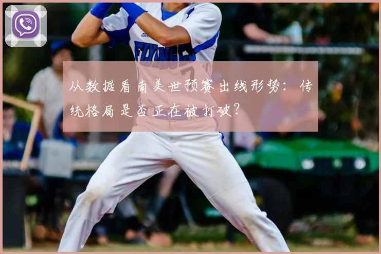 从数据看南美世预赛出线形势：传统格局是否正在被打破？