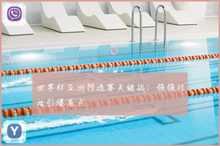 世界杯亚洲预选赛关键战：强强对话引爆看点